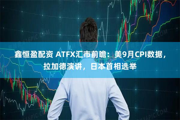 鑫恒盈配资 ATFX汇市前瞻：美9月CPI数据，拉加德演讲，日本首相选举