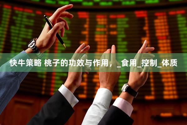 快牛策略 桃子的功效与作用，_食用_控制_体质
