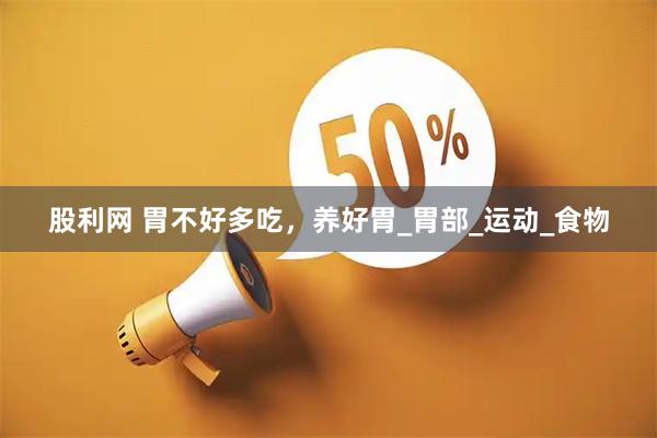 股利网 胃不好多吃，养好胃_胃部_运动_食物