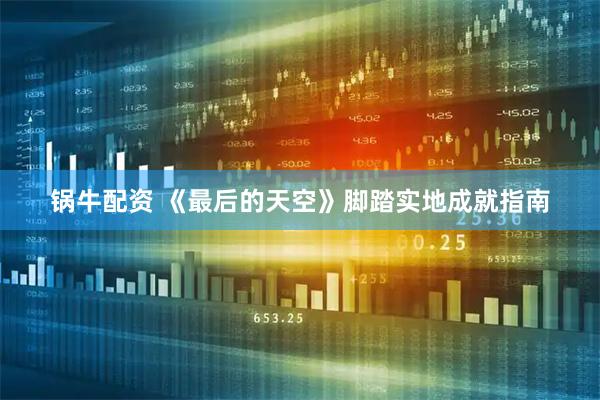 锅牛配资 《最后的天空》脚踏实地成就指南