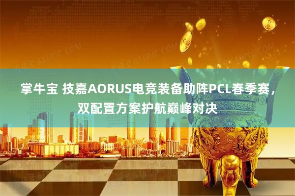 掌牛宝 技嘉AORUS电竞装备助阵PCL春季赛，双配置方案护航巅峰对决