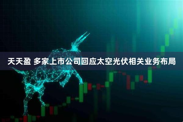 天天盈 多家上市公司回应太空光伏相关业务布局