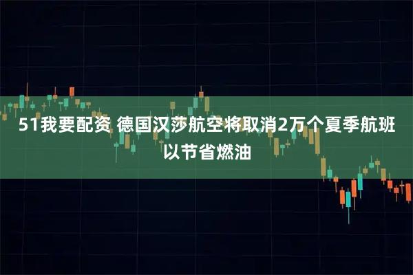 51我要配资 德国汉莎航空将取消2万个夏季航班以节省燃油