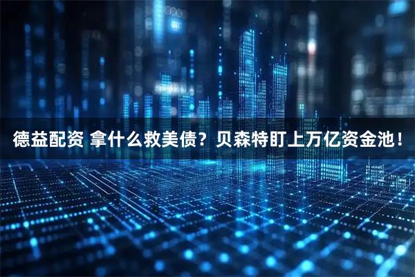 德益配资 拿什么救美债？贝森特盯上万亿资金池！